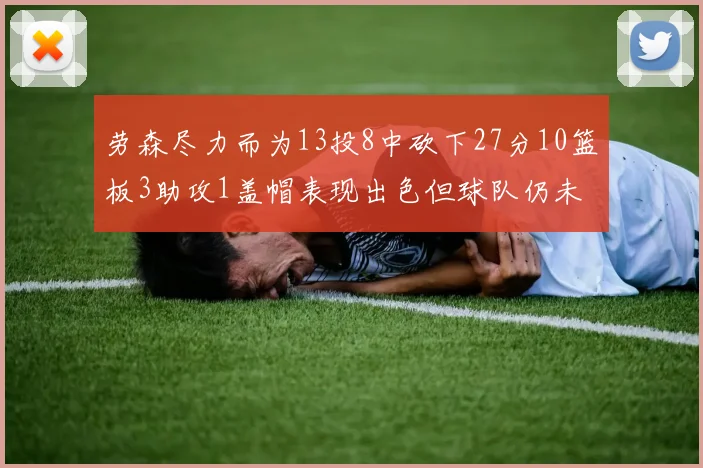劳森尽力而为13投8中砍下27分10篮板3助攻1盖帽表现出色但球队仍未能获胜