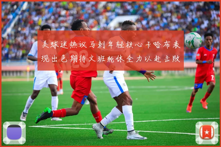 美球迷热议马刺年轻核心卡哈布表现出色期待文班轮休全力以赴击败湖人
