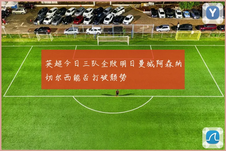 英超今日三队全败明日曼城阿森纳切尔西能否打破颓势