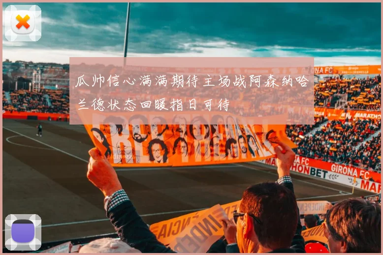 瓜帅信心满满期待主场战阿森纳哈兰德状态回暖指日可待