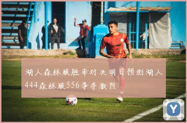 湖人森林狼胜率对决明日预测湖人444森林狼556争夺激烈