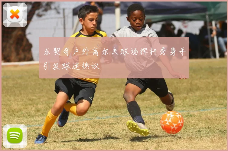 东契奇户外高尔夫球场挥杆秀身手引发球迷热议