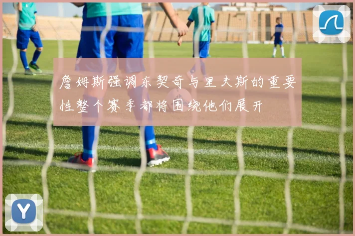 詹姆斯强调东契奇与里夫斯的重要性整个赛季都将围绕他们展开