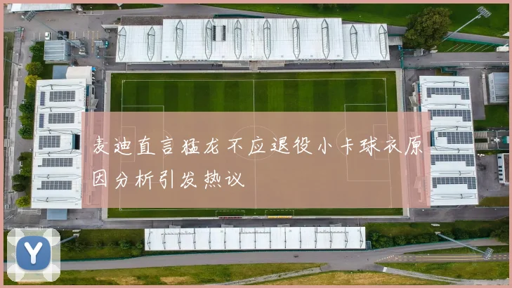 麦迪直言猛龙不应退役小卡球衣原因分析引发热议