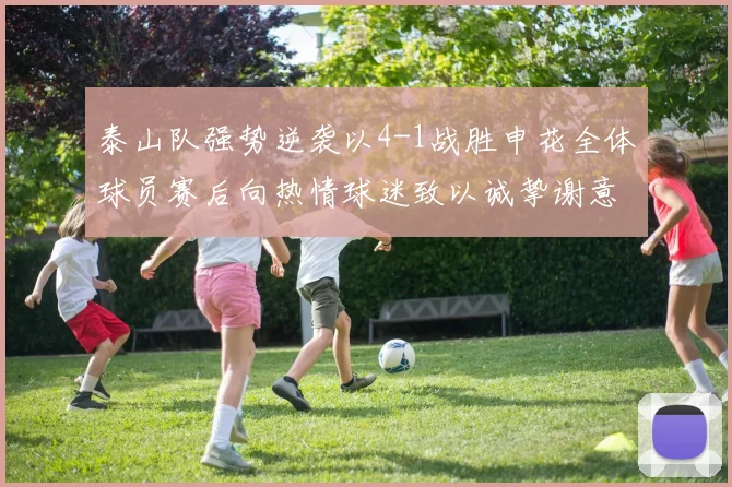 泰山队强势逆袭以4-1战胜申花全体球员赛后向热情球迷致以诚挚谢意