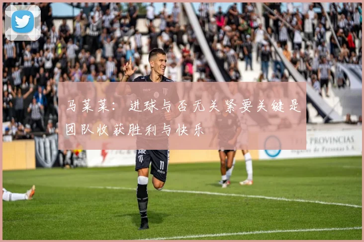 马莱莱：进球与否无关紧要关键是团队收获胜利与快乐