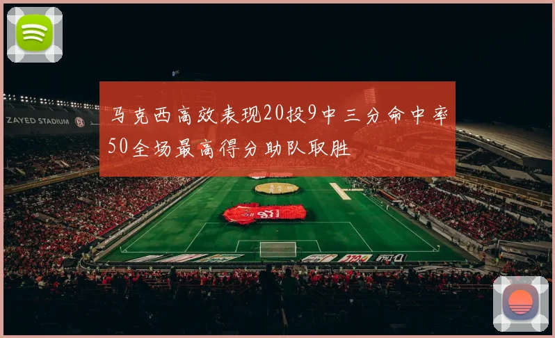 马克西高效表现20投9中三分命中率50全场最高得分助队取胜