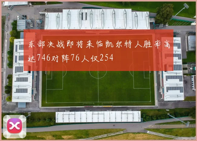 东部决战即将来临凯尔特人胜率高达746对阵76人仅254
