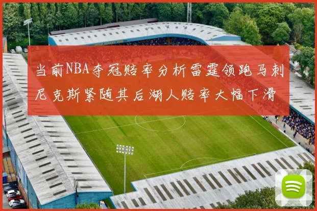 当前NBA夺冠赔率分析雷霆领跑马刺尼克斯紧随其后湖人赔率大幅下滑